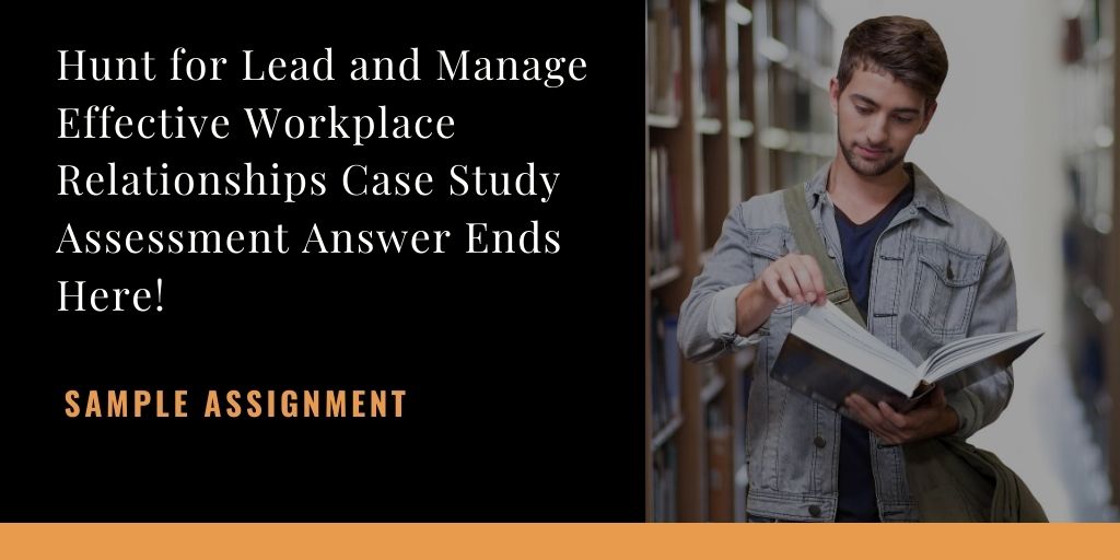 Hunt for Lead and Manage Effective Workplace Relationships Case Study Assessment Answer Ends Here!
